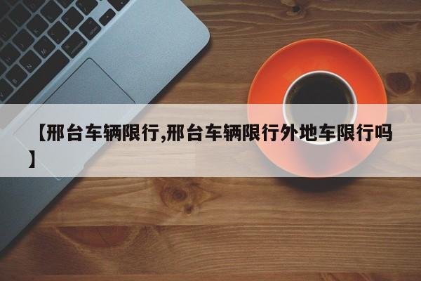 【邢台车辆限行,邢台车辆限行外地车限行吗】