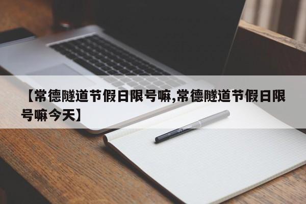 【常德隧道节假日限号嘛,常德隧道节假日限号嘛今天】