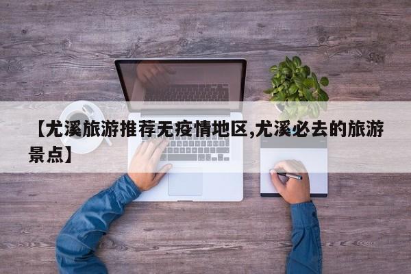 【尤溪旅游推荐无疫情地区,尤溪必去的旅游景点】