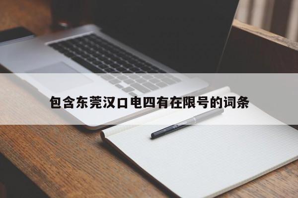 包含东莞汉口电四有在限号的词条