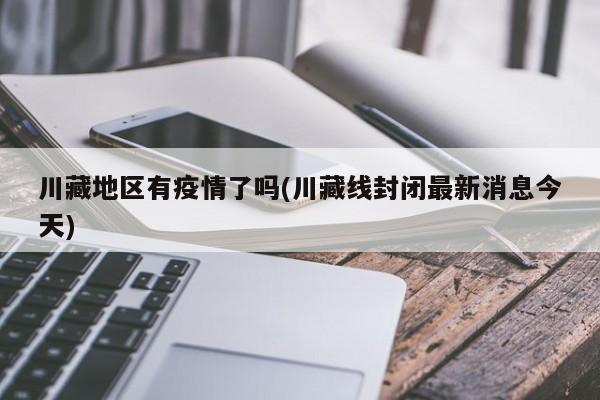 川藏地区有疫情了吗(川藏线封闭最新消息今天)
