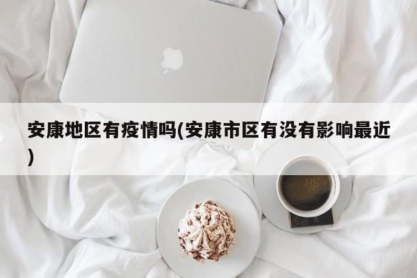安康地区有疫情吗(安康市区有没有影响最近)