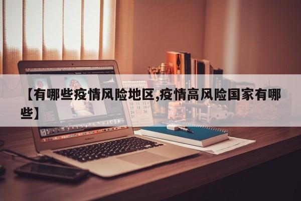 【有哪些疫情风险地区,疫情高风险国家有哪些】