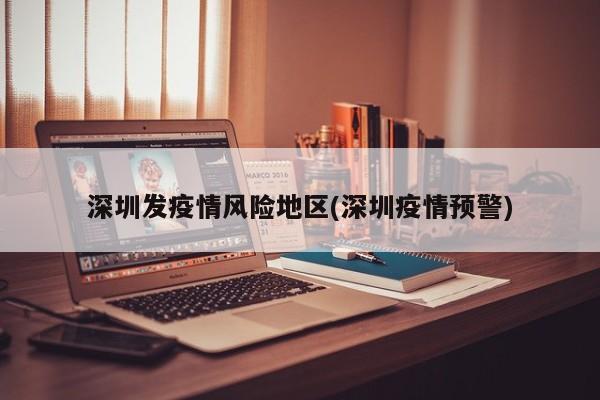 深圳发疫情风险地区(深圳疫情预警)