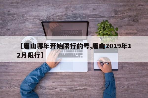 【唐山哪年开始限行的号,唐山2019年12月限行】