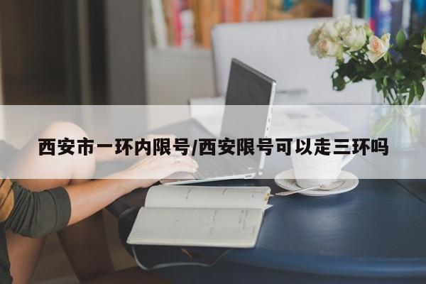 西安市一环内限号/西安限号可以走三环吗