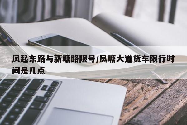 凤起东路与新塘路限号/凤塘大道货车限行时间是几点