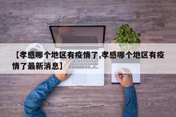 【孝感哪个地区有疫情了,孝感哪个地区有疫情了最新消息】
