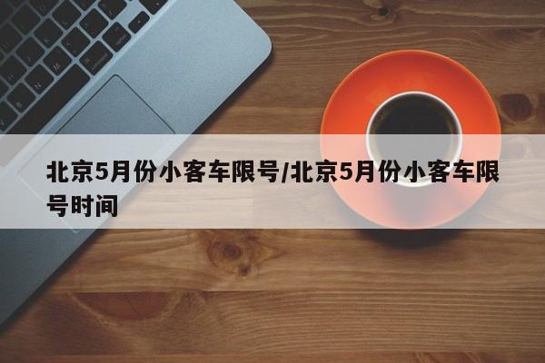 北京5月份小客车限号/北京5月份小客车限号时间