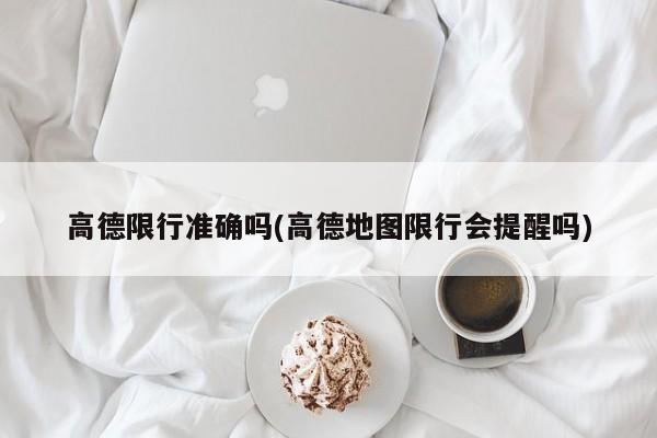 高德限行准确吗(高德地图限行会提醒吗)
