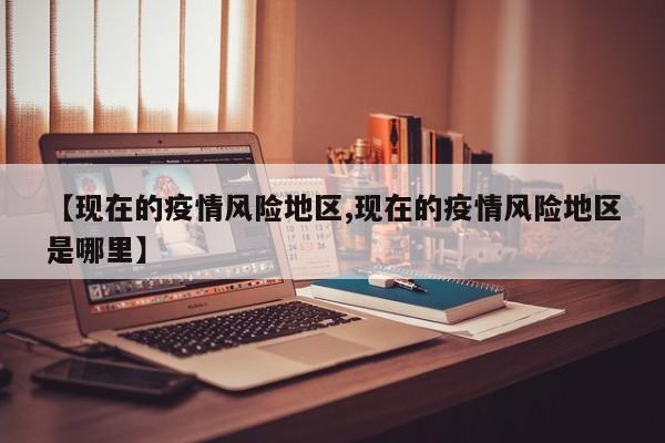 【现在的疫情风险地区,现在的疫情风险地区是哪里】