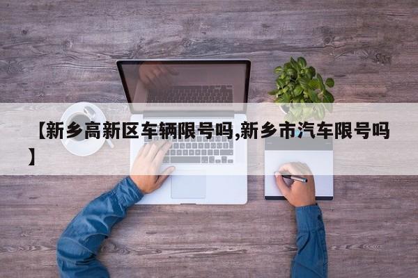 【新乡高新区车辆限号吗,新乡市汽车限号吗】
