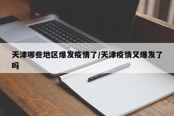 天津哪些地区爆发疫情了/天津疫情又爆发了吗
