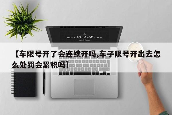 【车限号开了会连续开吗,车子限号开出去怎么处罚会累积吗】