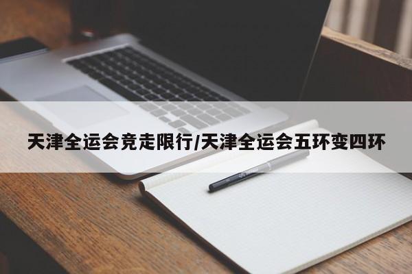 天津全运会竞走限行/天津全运会五环变四环