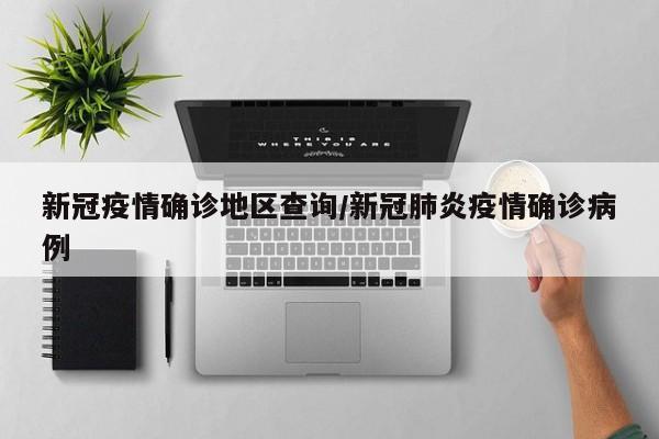 新冠疫情确诊地区查询/新冠肺炎疫情确诊病例