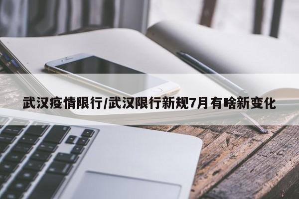 武汉疫情限行/武汉限行新规7月有啥新变化