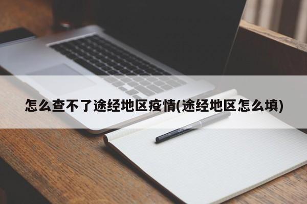 怎么查不了途经地区疫情(途经地区怎么填)