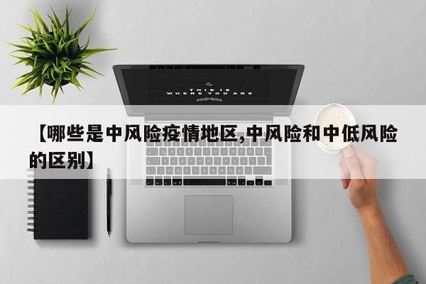 【哪些是中风险疫情地区,中风险和中低风险的区别】