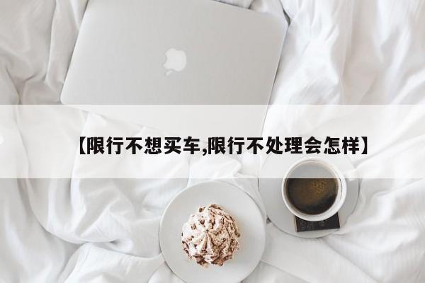 【限行不想买车,限行不处理会怎样】