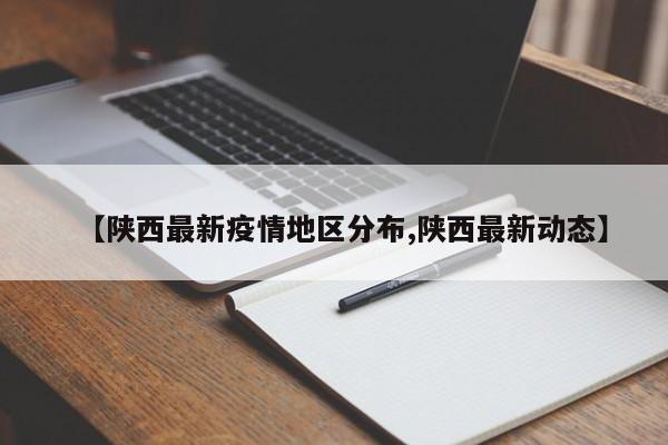 【陕西最新疫情地区分布,陕西最新动态】