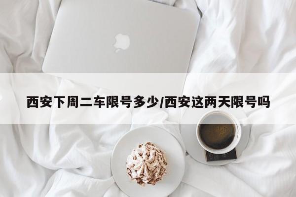 西安下周二车限号多少/西安这两天限号吗
