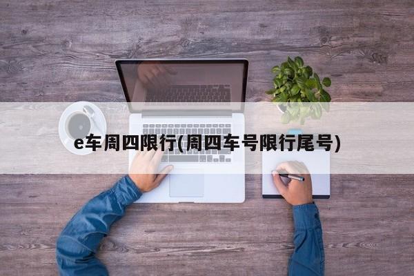 e车周四限行(周四车号限行尾号)
