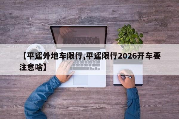 【平遥外地车限行,平遥限行2026开车要注意啥】