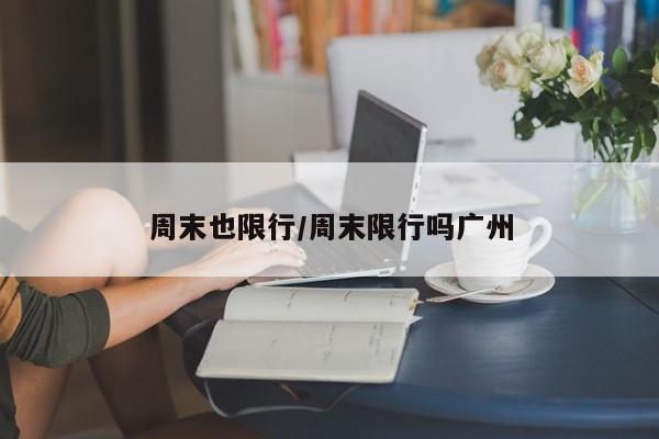 周末也限行/周末限行吗广州