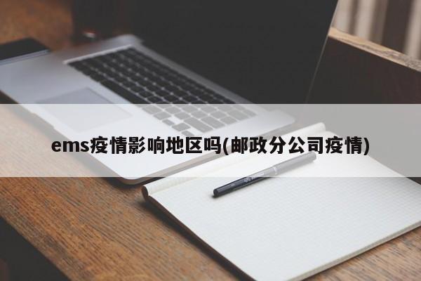 ems疫情影响地区吗(邮政分公司疫情)