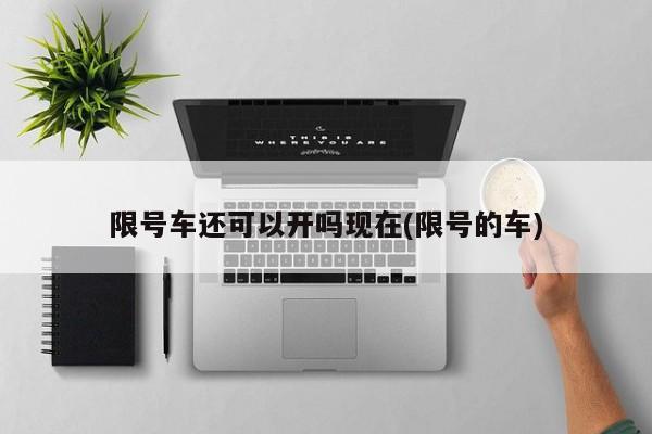 限号车还可以开吗现在(限号的车)