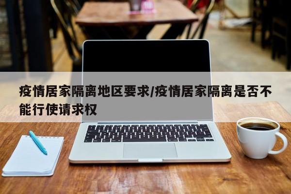 疫情居家隔离地区要求/疫情居家隔离是否不能行使请求权