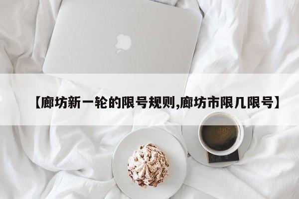 【廊坊新一轮的限号规则,廊坊市限几限号】