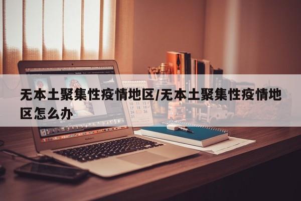无本土聚集性疫情地区/无本土聚集性疫情地区怎么办