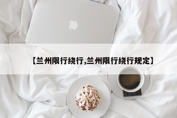 【兰州限行绕行,兰州限行绕行规定】