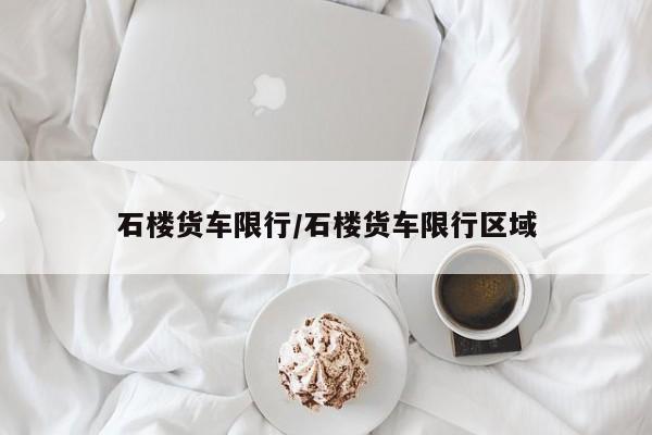 石楼货车限行/石楼货车限行区域
