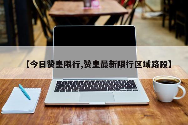 【今日赞皇限行,赞皇最新限行区域路段】