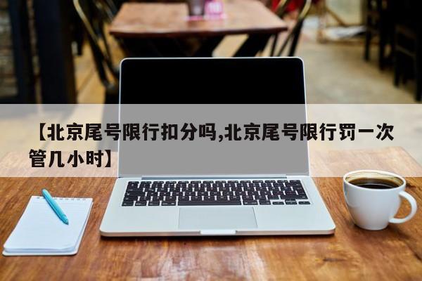 【北京尾号限行扣分吗,北京尾号限行罚一次管几小时】