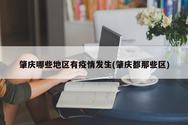 肇庆哪些地区有疫情发生(肇庆都那些区)