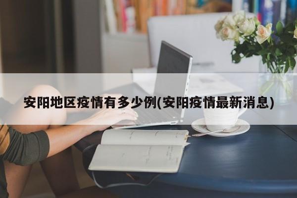 安阳地区疫情有多少例(安阳疫情最新消息)