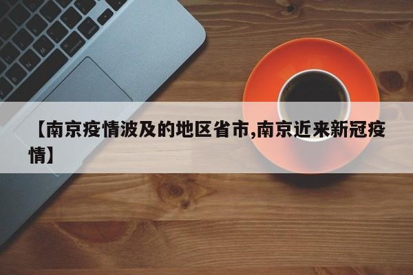 【南京疫情波及的地区省市,南京近来新冠疫情】