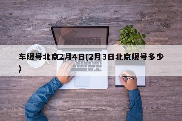 车限号北京2月4日(2月3日北京限号多少)