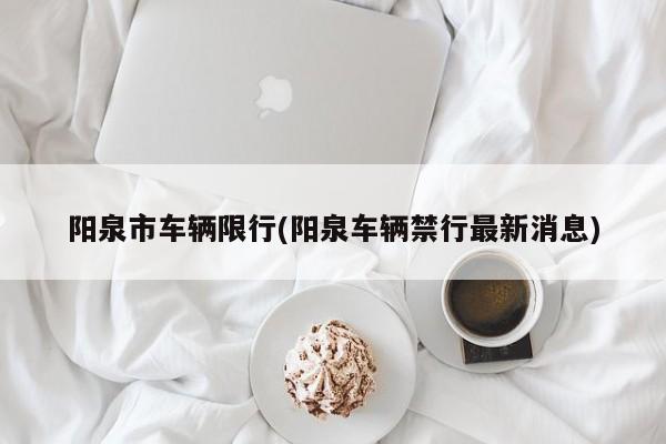 阳泉市车辆限行(阳泉车辆禁行最新消息)