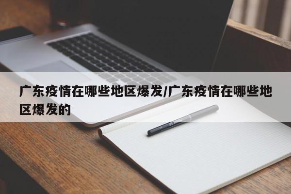 广东疫情在哪些地区爆发/广东疫情在哪些地区爆发的