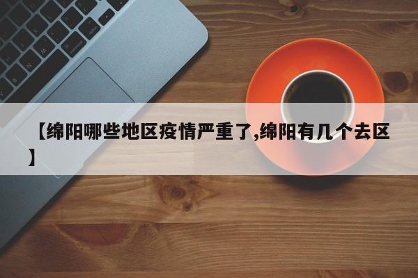 【绵阳哪些地区疫情严重了,绵阳有几个去区】