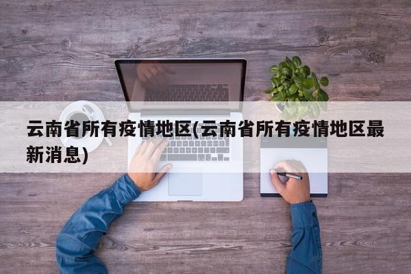 云南省所有疫情地区(云南省所有疫情地区最新消息)