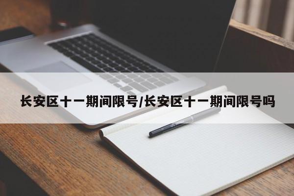 长安区十一期间限号/长安区十一期间限号吗