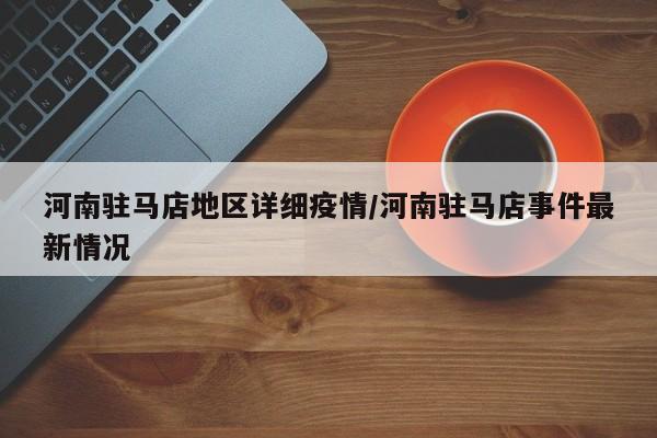 河南驻马店地区详细疫情/河南驻马店事件最新情况