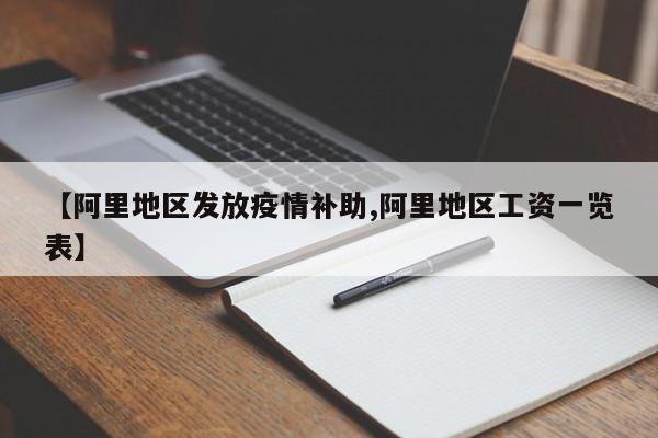 【阿里地区发放疫情补助,阿里地区工资一览表】