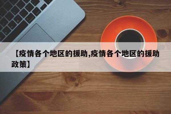 【疫情各个地区的援助,疫情各个地区的援助政策】
